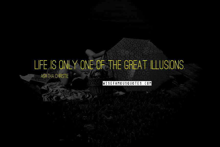Agatha Christie Quotes: Life is only one of the Great Illusions.