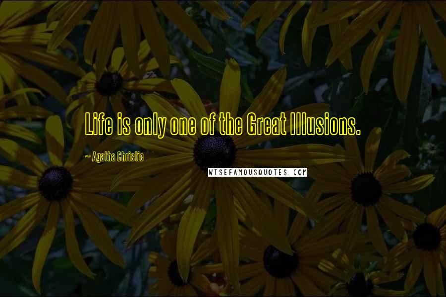 Agatha Christie Quotes: Life is only one of the Great Illusions.