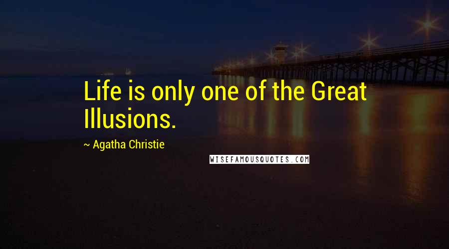 Agatha Christie Quotes: Life is only one of the Great Illusions.