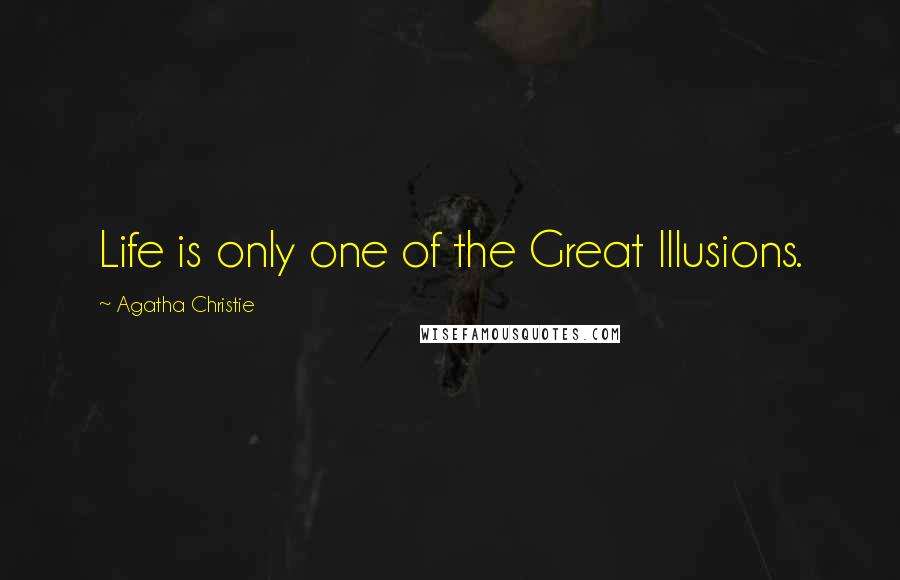 Agatha Christie Quotes: Life is only one of the Great Illusions.
