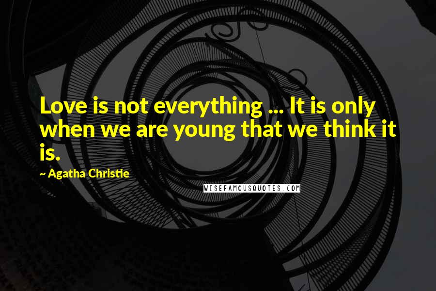 Agatha Christie Quotes: Love is not everything ... It is only when we are young that we think it is.