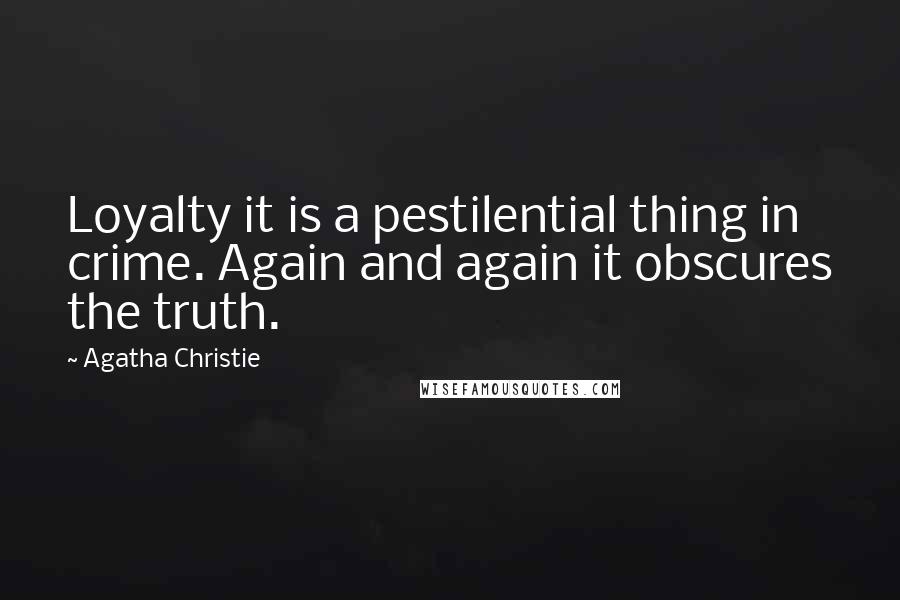 Agatha Christie Quotes: Loyalty it is a pestilential thing in crime. Again and again it obscures the truth.