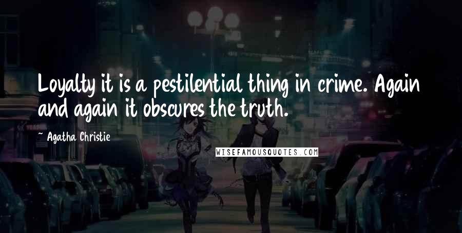 Agatha Christie Quotes: Loyalty it is a pestilential thing in crime. Again and again it obscures the truth.