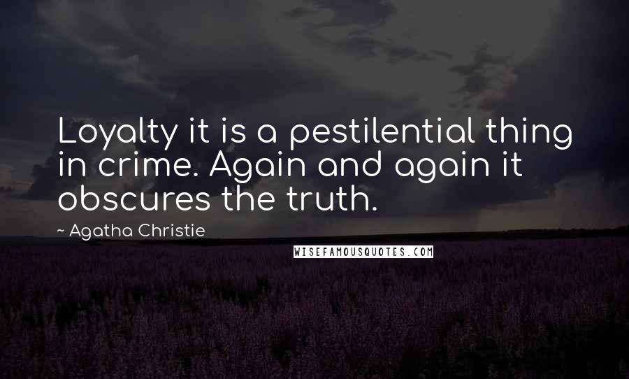 Agatha Christie Quotes: Loyalty it is a pestilential thing in crime. Again and again it obscures the truth.