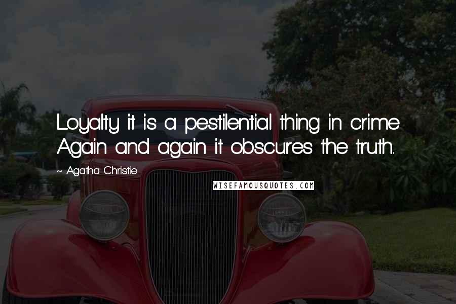 Agatha Christie Quotes: Loyalty it is a pestilential thing in crime. Again and again it obscures the truth.