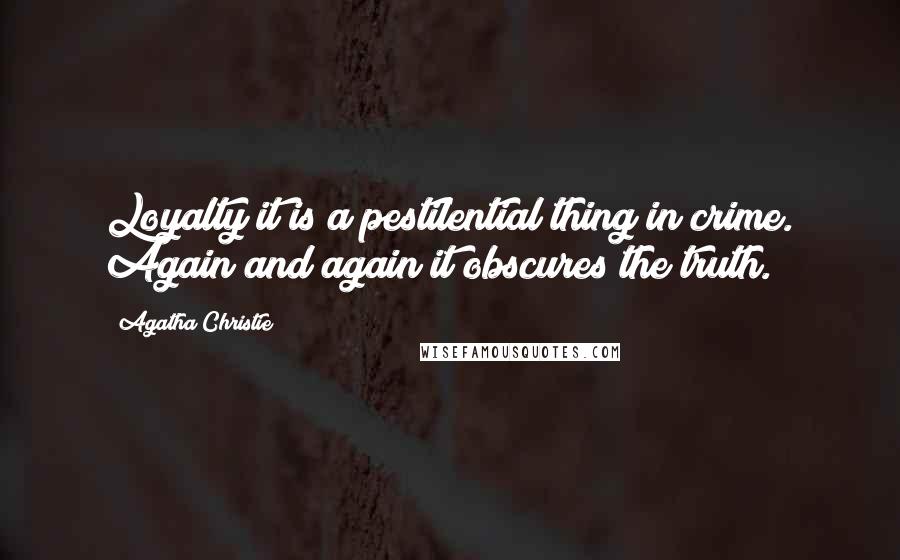 Agatha Christie Quotes: Loyalty it is a pestilential thing in crime. Again and again it obscures the truth.