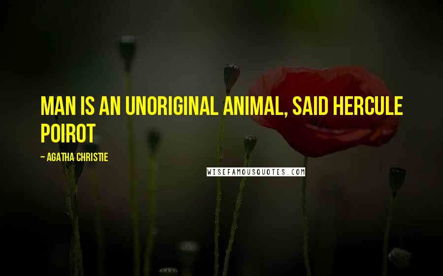 Agatha Christie Quotes: Man is an unoriginal animal, said Hercule Poirot