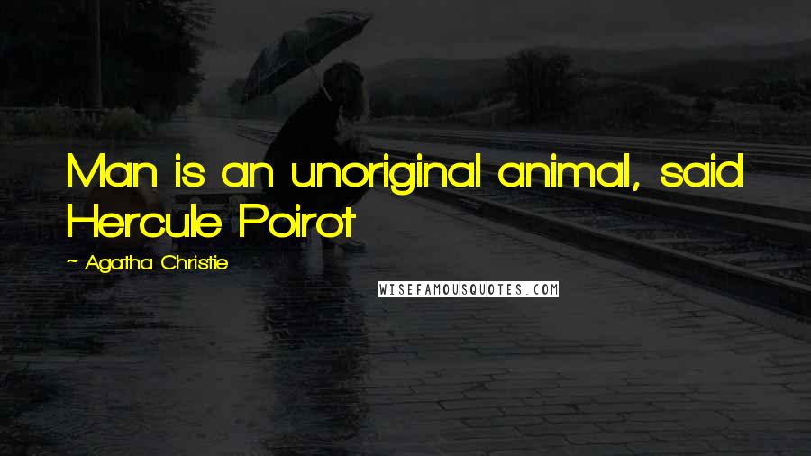 Agatha Christie Quotes: Man is an unoriginal animal, said Hercule Poirot