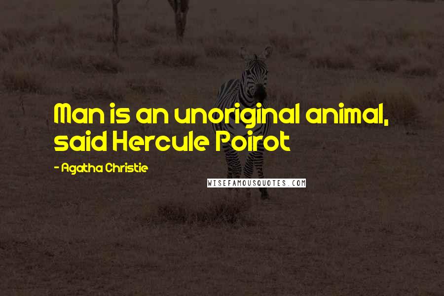 Agatha Christie Quotes: Man is an unoriginal animal, said Hercule Poirot