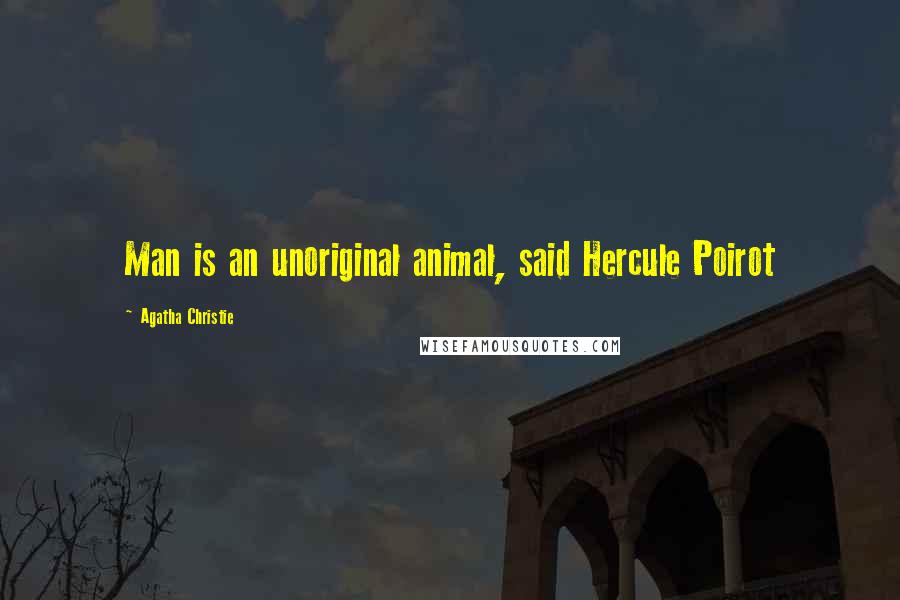 Agatha Christie Quotes: Man is an unoriginal animal, said Hercule Poirot