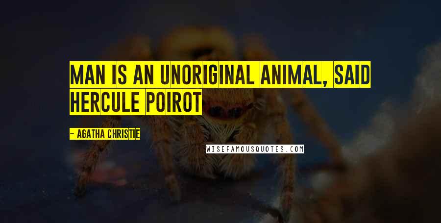 Agatha Christie Quotes: Man is an unoriginal animal, said Hercule Poirot