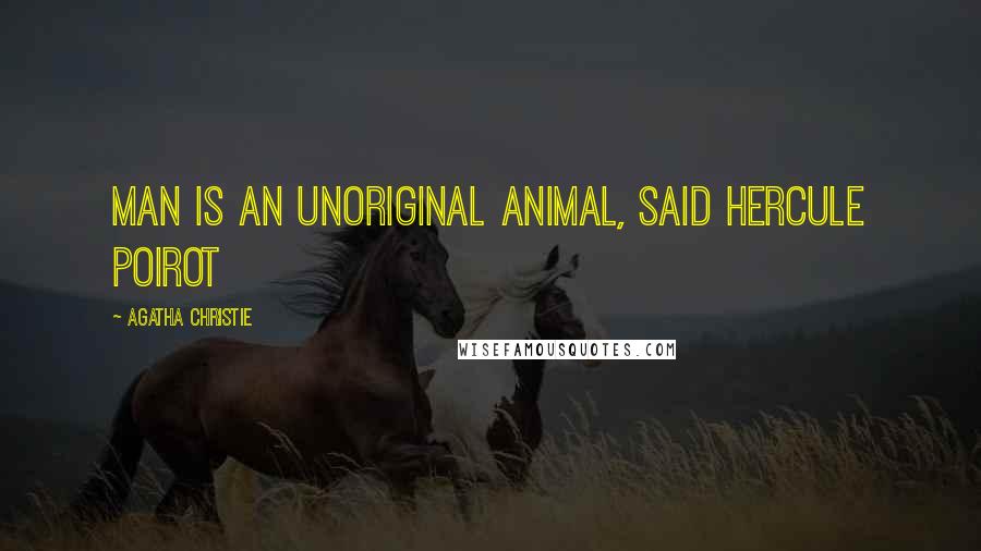 Agatha Christie Quotes: Man is an unoriginal animal, said Hercule Poirot