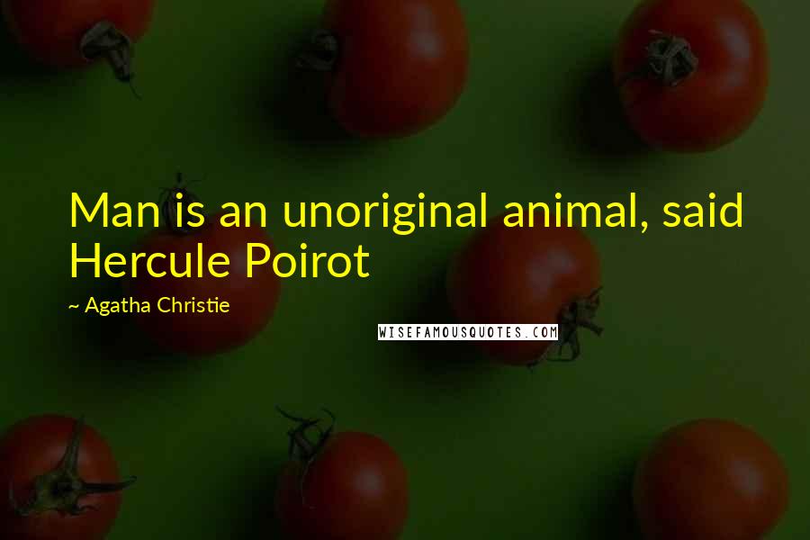 Agatha Christie Quotes: Man is an unoriginal animal, said Hercule Poirot