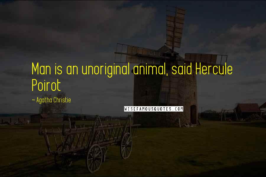 Agatha Christie Quotes: Man is an unoriginal animal, said Hercule Poirot