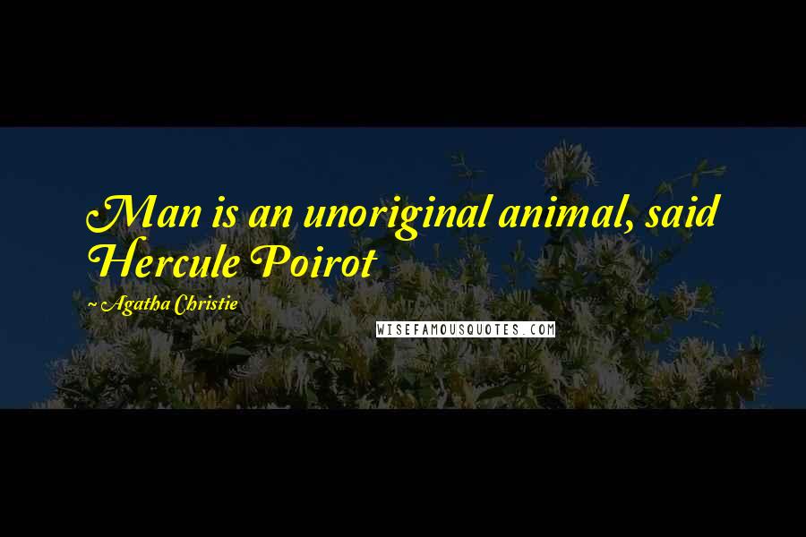 Agatha Christie Quotes: Man is an unoriginal animal, said Hercule Poirot