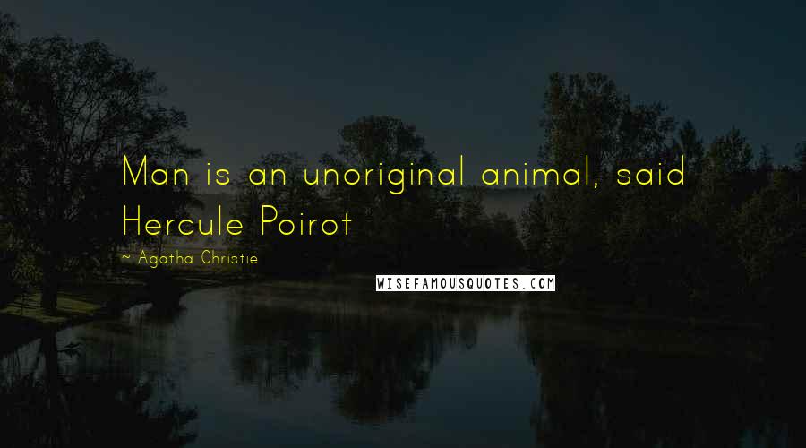 Agatha Christie Quotes: Man is an unoriginal animal, said Hercule Poirot