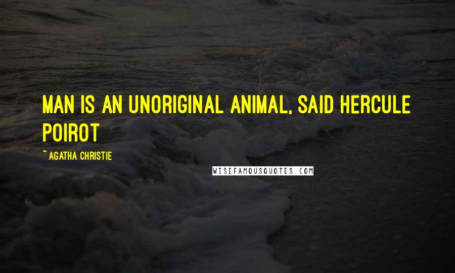 Agatha Christie Quotes: Man is an unoriginal animal, said Hercule Poirot