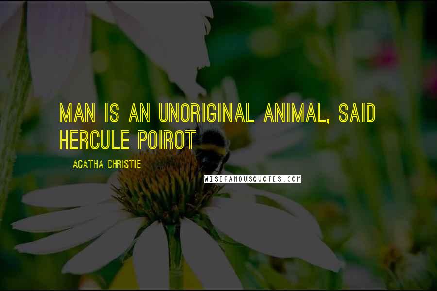 Agatha Christie Quotes: Man is an unoriginal animal, said Hercule Poirot