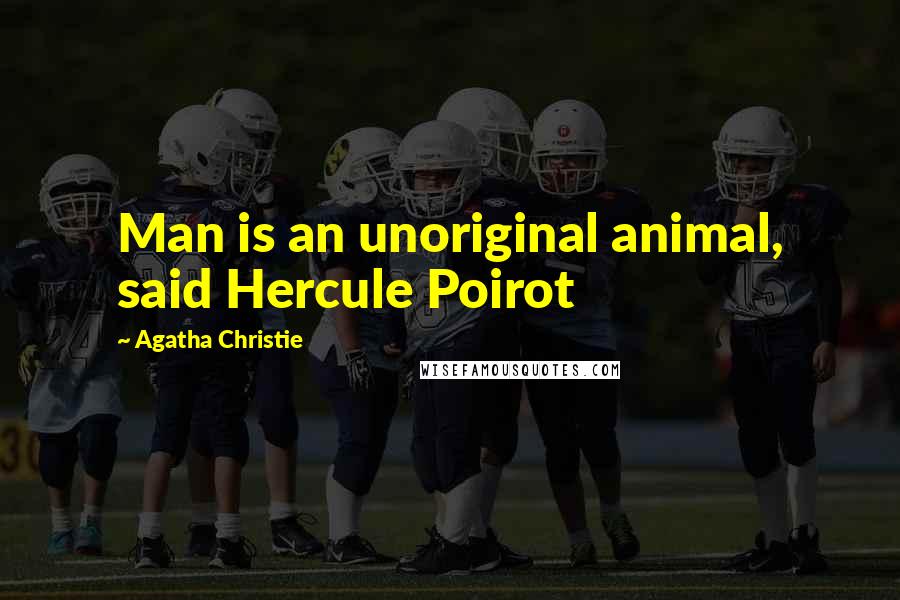 Agatha Christie Quotes: Man is an unoriginal animal, said Hercule Poirot