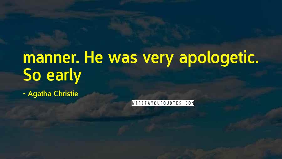 Agatha Christie Quotes: manner. He was very apologetic. So early