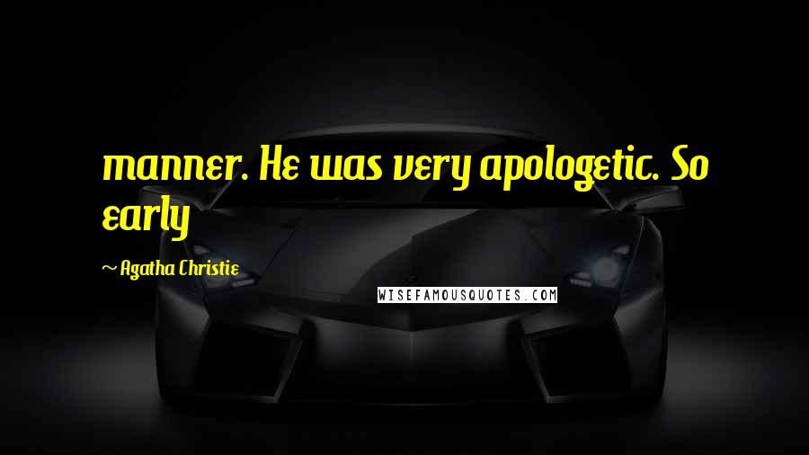Agatha Christie Quotes: manner. He was very apologetic. So early