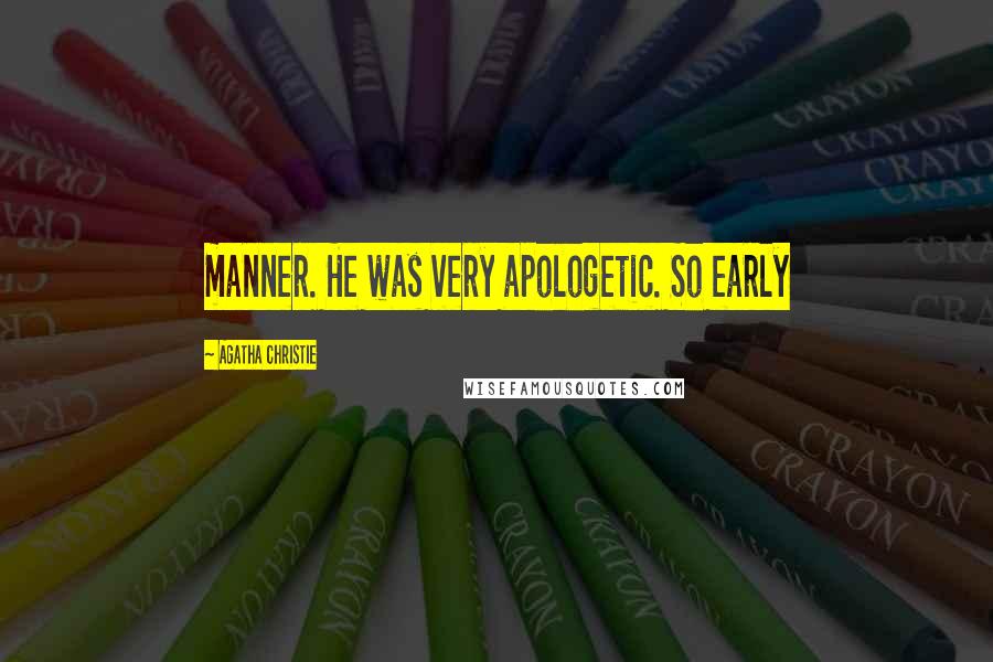 Agatha Christie Quotes: manner. He was very apologetic. So early