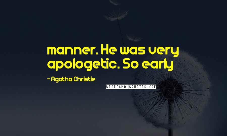 Agatha Christie Quotes: manner. He was very apologetic. So early