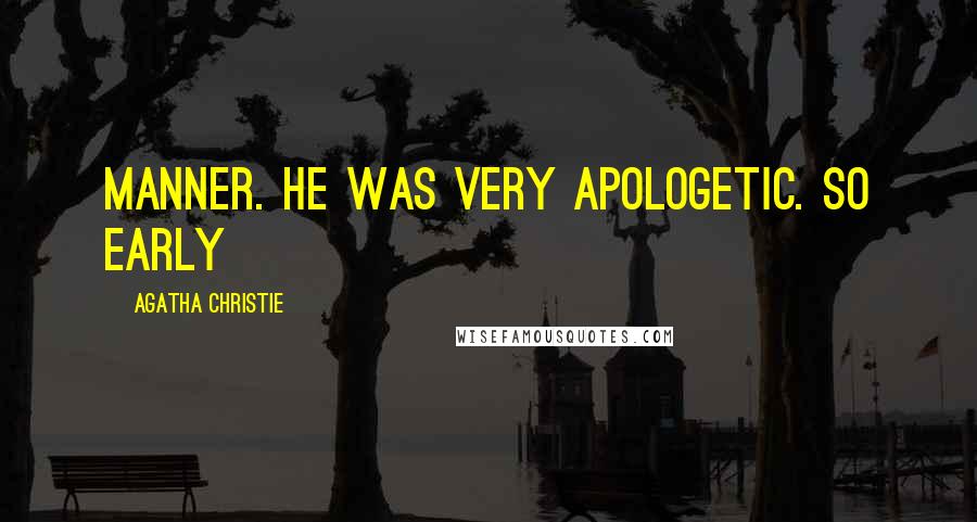 Agatha Christie Quotes: manner. He was very apologetic. So early