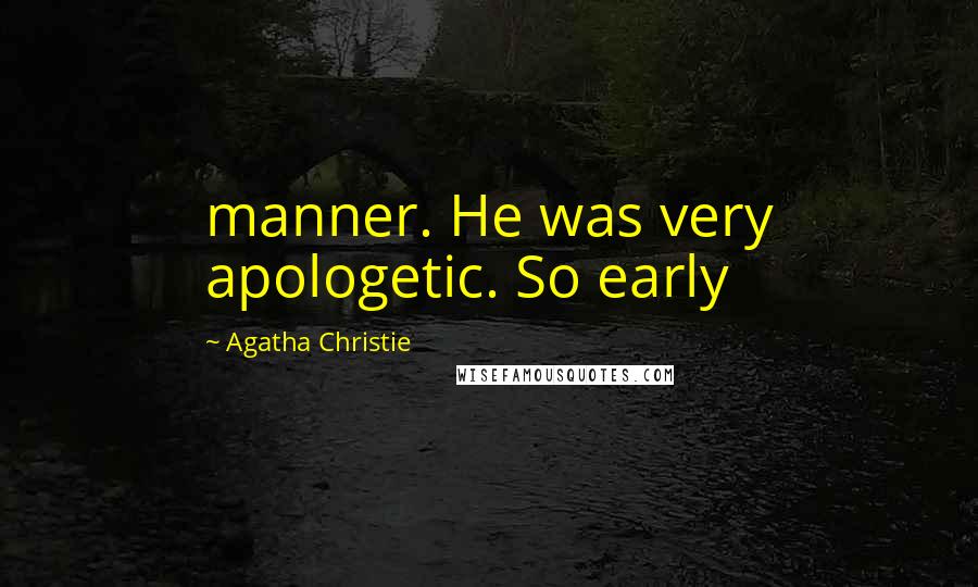 Agatha Christie Quotes: manner. He was very apologetic. So early