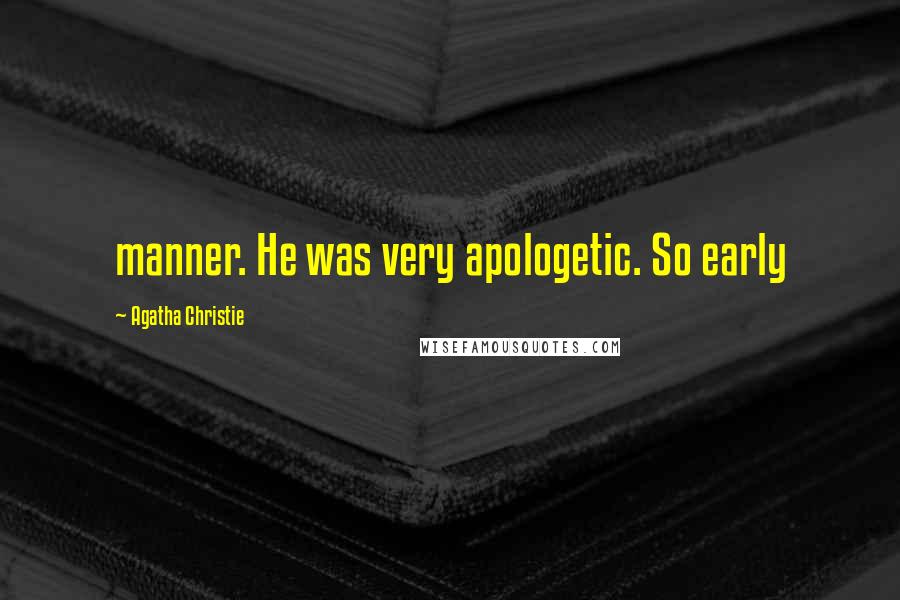 Agatha Christie Quotes: manner. He was very apologetic. So early