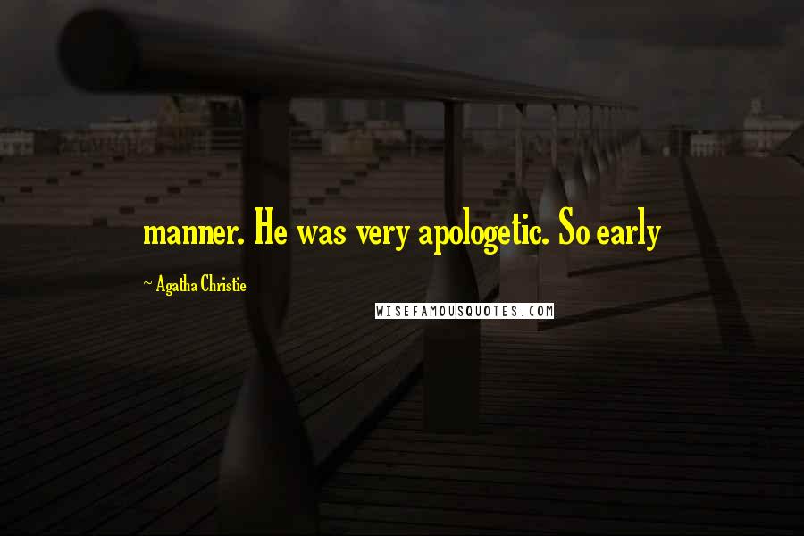 Agatha Christie Quotes: manner. He was very apologetic. So early