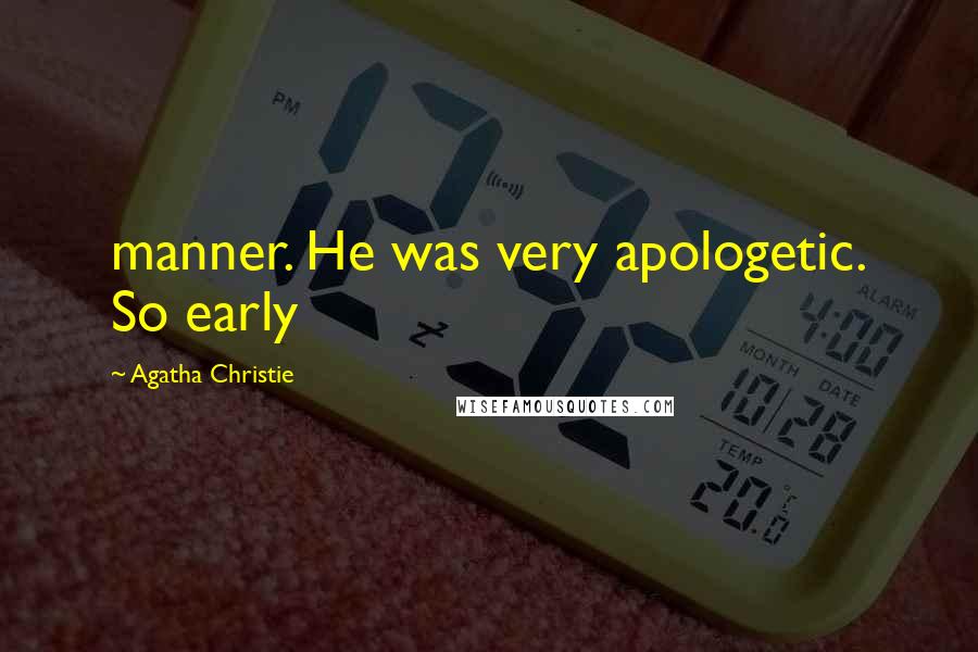 Agatha Christie Quotes: manner. He was very apologetic. So early