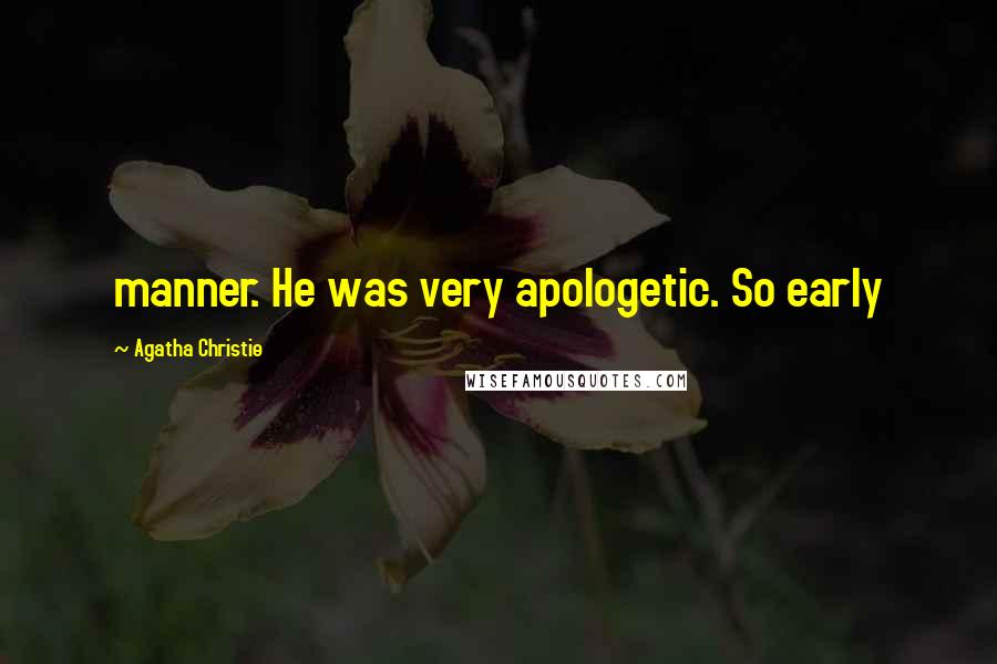 Agatha Christie Quotes: manner. He was very apologetic. So early