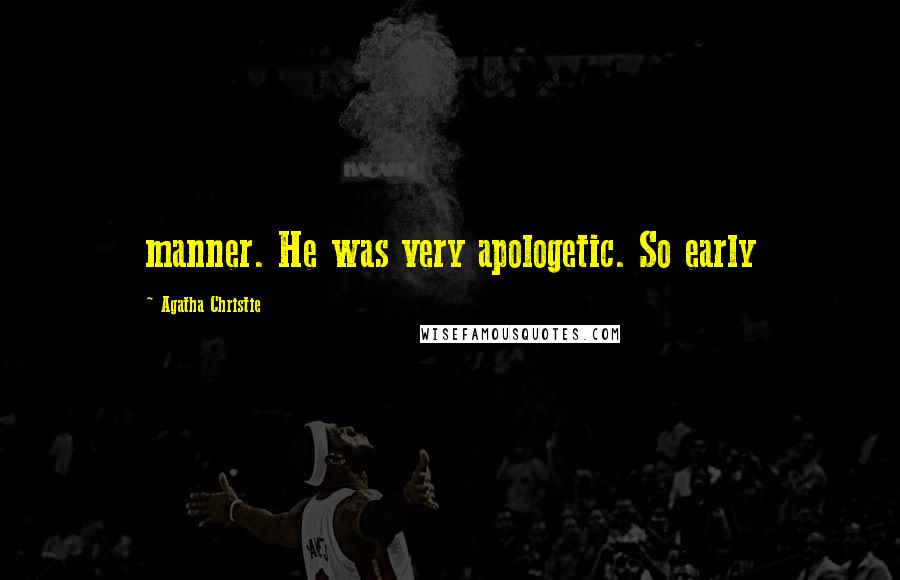 Agatha Christie Quotes: manner. He was very apologetic. So early