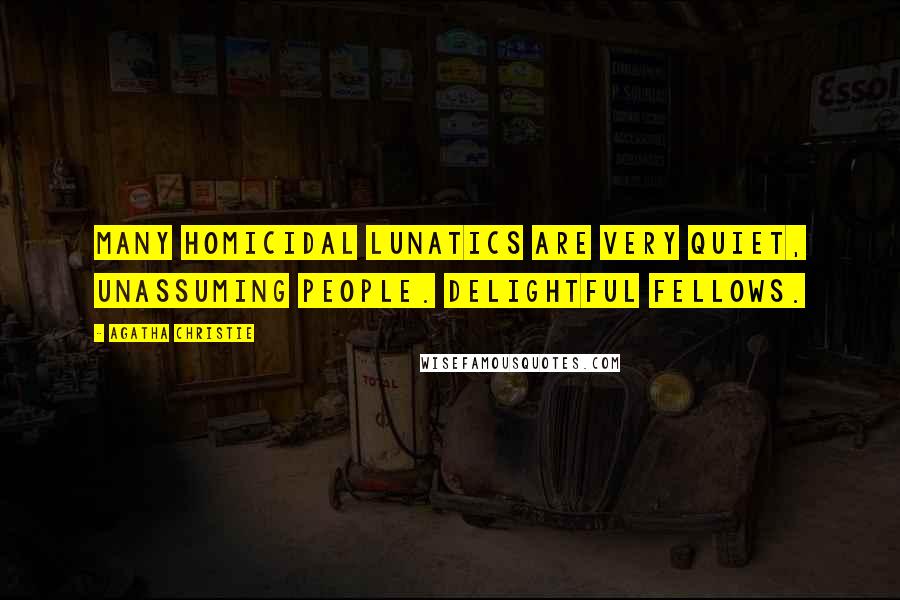 Agatha Christie Quotes: Many homicidal lunatics are very quiet, unassuming people. Delightful fellows.