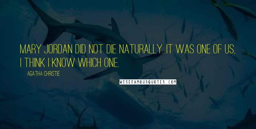 Agatha Christie Quotes: Mary Jordan did not die naturally. It was one of us, I think I know which one.