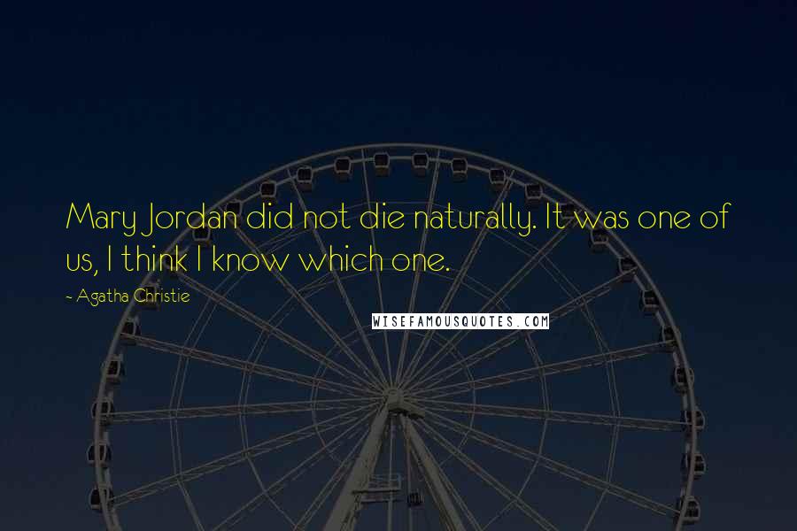 Agatha Christie Quotes: Mary Jordan did not die naturally. It was one of us, I think I know which one.