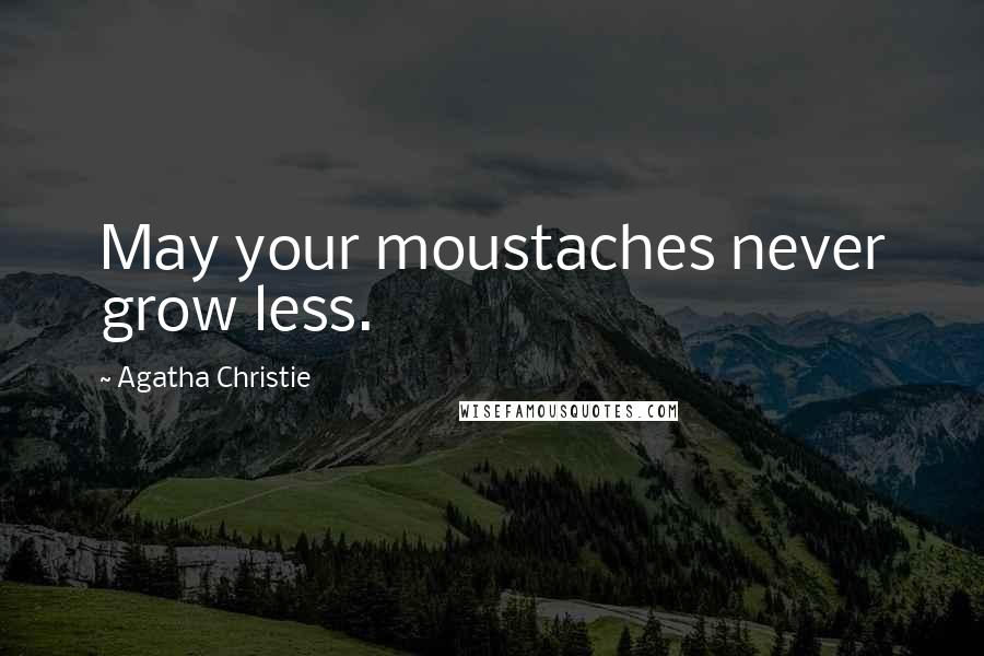 Agatha Christie Quotes: May your moustaches never grow less.