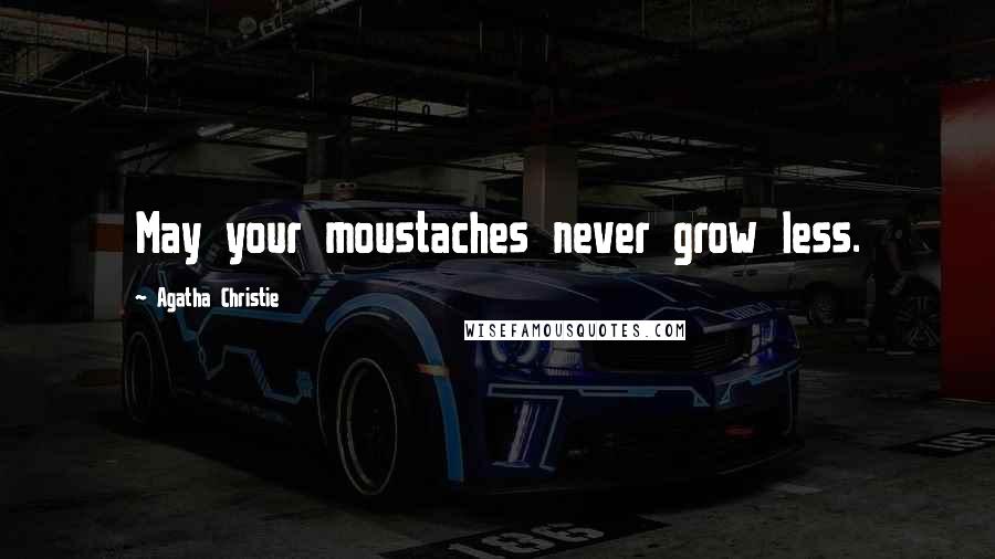 Agatha Christie Quotes: May your moustaches never grow less.