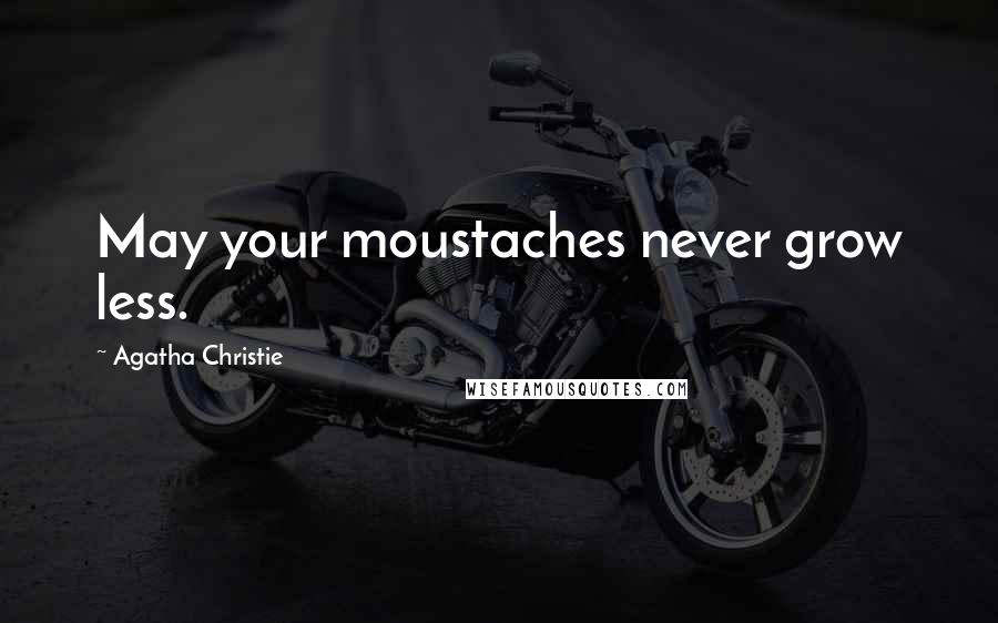 Agatha Christie Quotes: May your moustaches never grow less.