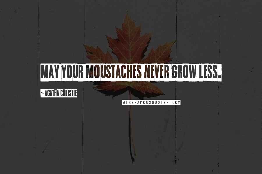 Agatha Christie Quotes: May your moustaches never grow less.