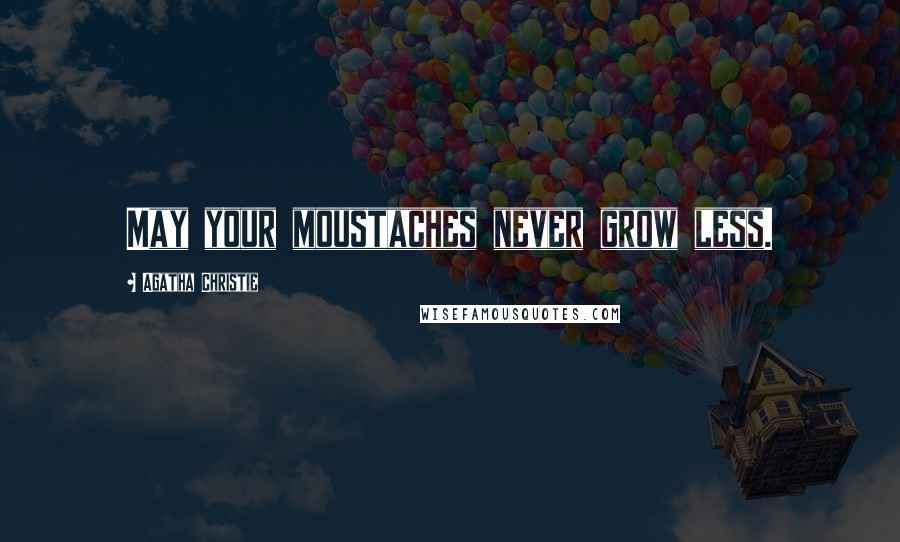 Agatha Christie Quotes: May your moustaches never grow less.