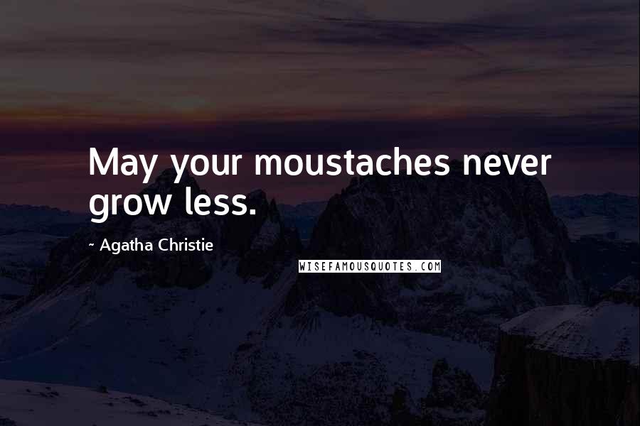 Agatha Christie Quotes: May your moustaches never grow less.