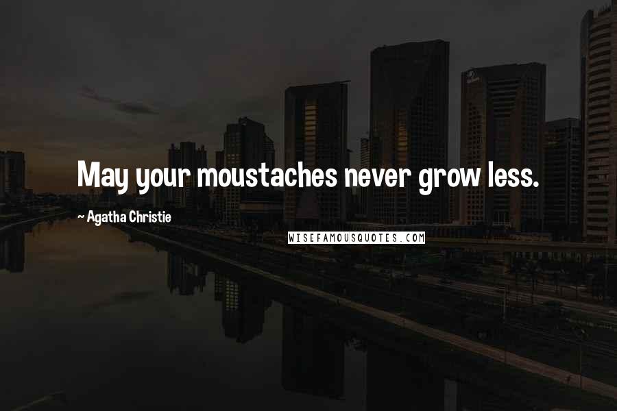 Agatha Christie Quotes: May your moustaches never grow less.