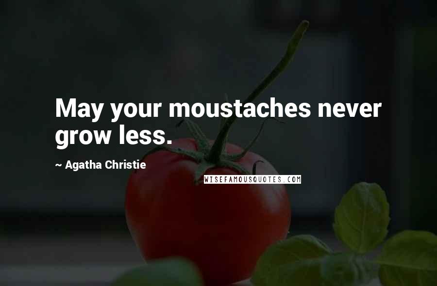 Agatha Christie Quotes: May your moustaches never grow less.