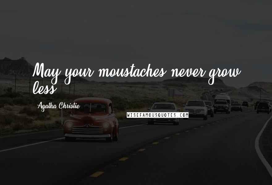 Agatha Christie Quotes: May your moustaches never grow less.