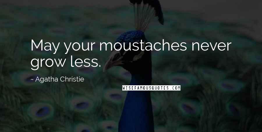 Agatha Christie Quotes: May your moustaches never grow less.