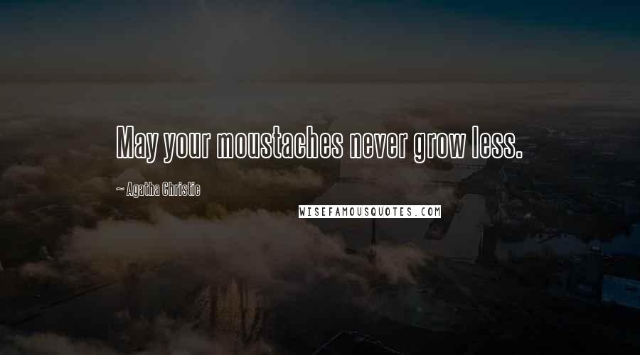 Agatha Christie Quotes: May your moustaches never grow less.