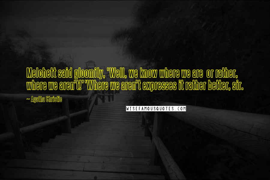Agatha Christie Quotes: Melchett said gloomily, 'Well, we know where we are or rather, where we aren't!''Where we aren't expresses it rather better, sir.