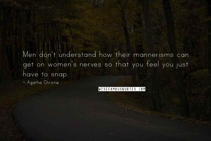 Agatha Christie Quotes: Men don't understand how their mannerisms can get on women's nerves so that you feel you just have to snap.